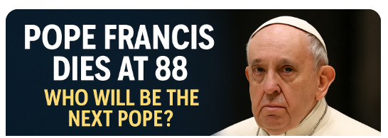 Pope Francis Dies at 88: Who Will Lead the Catholic Church Next?